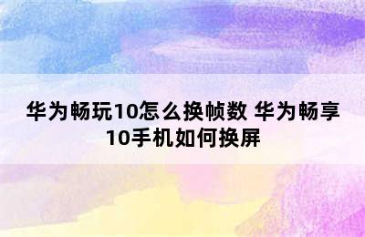 华为畅玩10怎么换帧数 华为畅享10手机如何换屏